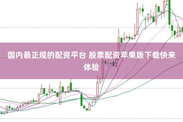 国内最正规的配资平台 股票配资苹果版下载快来体验