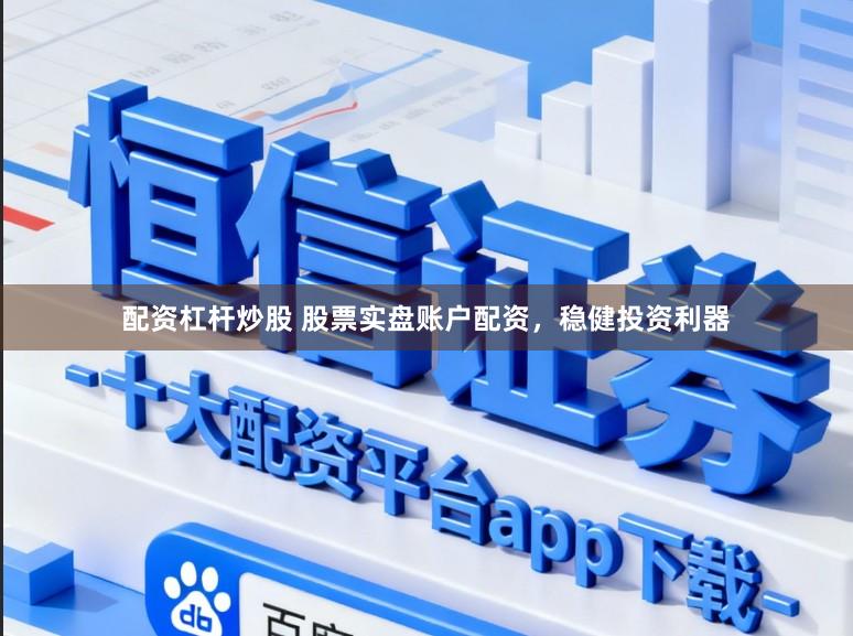 配资杠杆炒股 股票实盘账户配资，稳健投资利器
