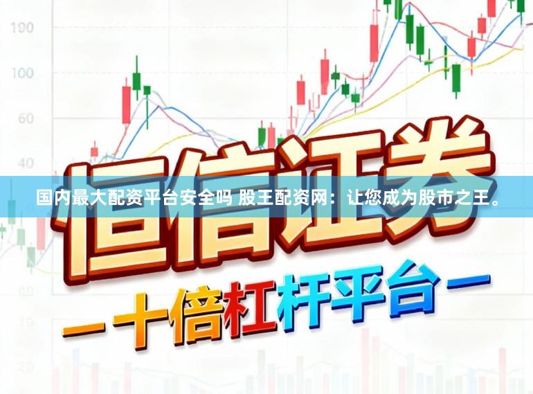 国内最大配资平台安全吗 股王配资网:让您成为股市之王。