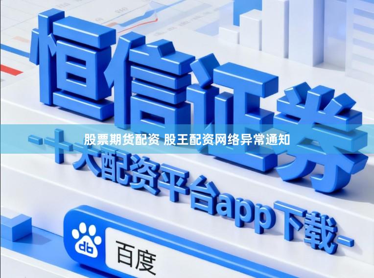 股票期货配资 股王配资网络异常通知