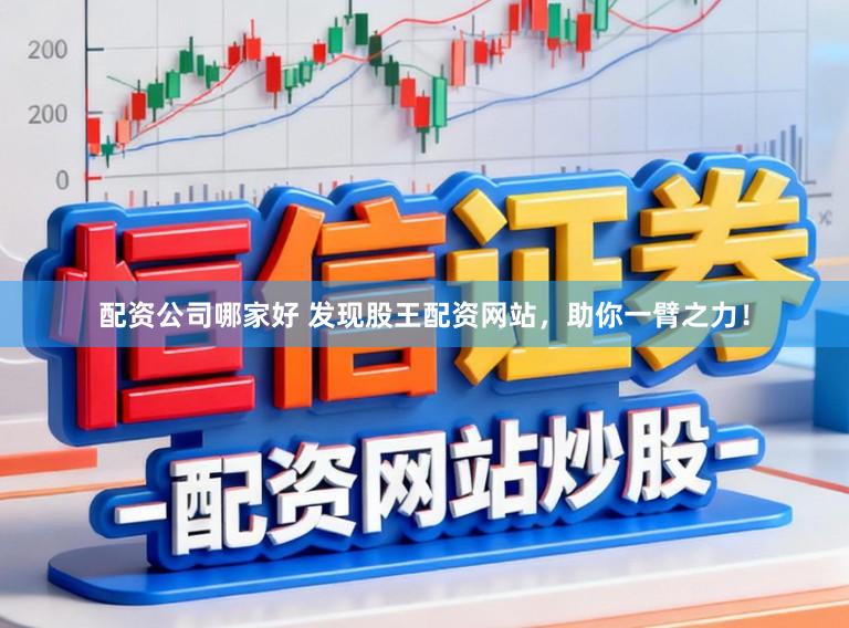 配资公司哪家好 发现股王配资网站，助你一臂之力！