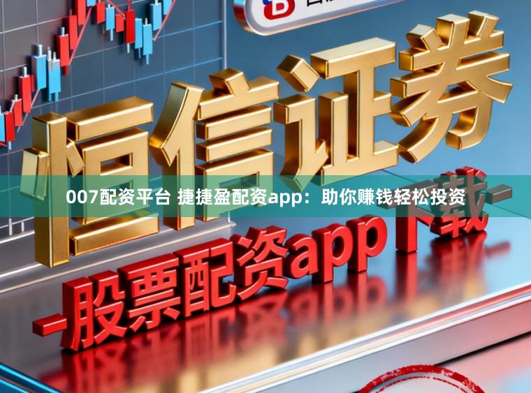 007配资平台 捷捷盈配资app：助你赚钱轻松投资