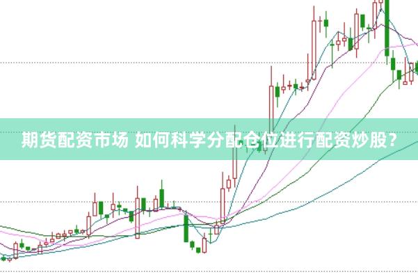 期货配资市场 如何科学分配仓位进行配资炒股？