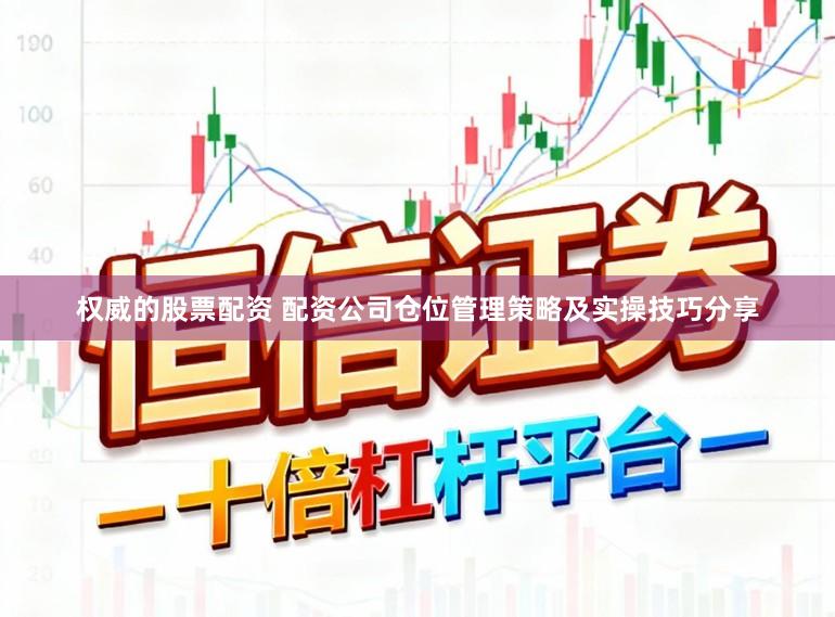 权威的股票配资 配资公司仓位管理策略及实操技巧分享