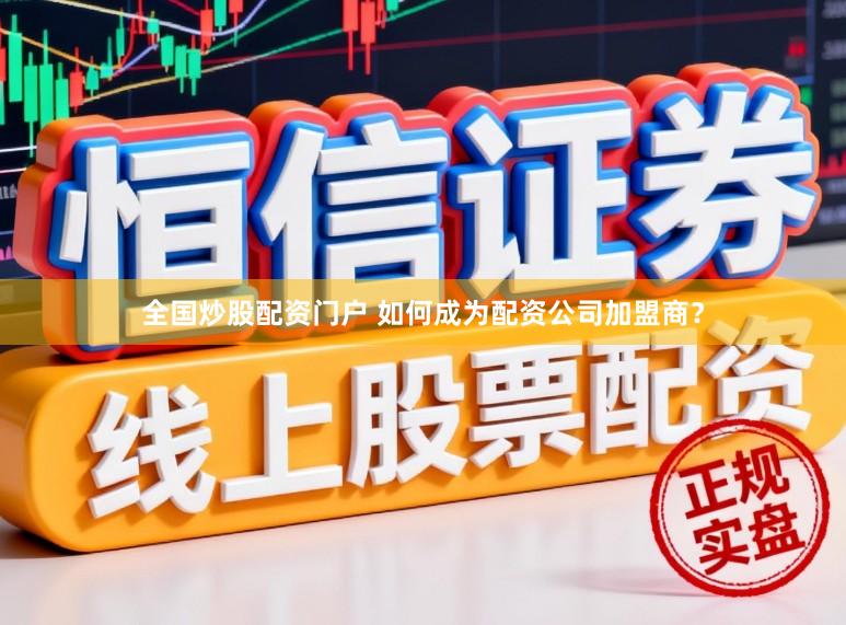 全国炒股配资门户 如何成为配资公司加盟商？