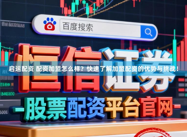 启运配资 配资加盟怎么样？快速了解加盟配资的优势与挑战！