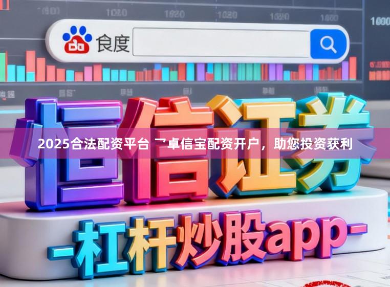 2025合法配资平台 乛卓信宝配资开户，助您投资获利