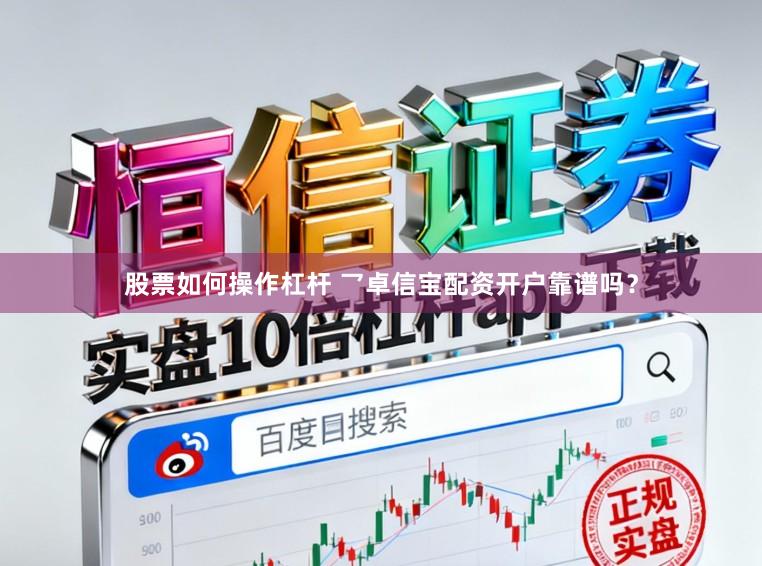 股票如何操作杠杆 乛卓信宝配资开户靠谱吗?