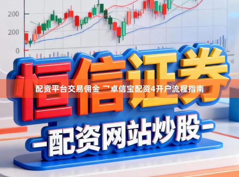 配资平台交易佣金 乛卓信宝配资4开户流程指南