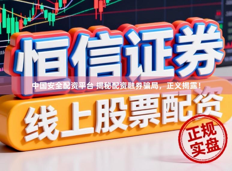 中国安全配资平台 揭秘配资融券骗局,正义揭露!