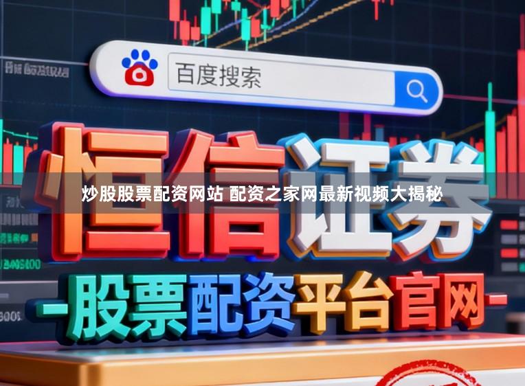 炒股股票配资网站 配资之家网最新视频大揭秘
