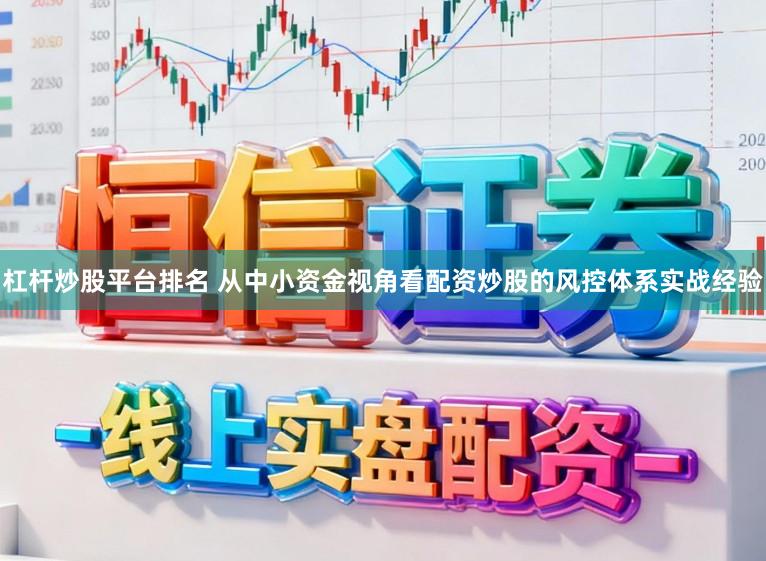 杠杆炒股平台排名 从中小资金视角看配资炒股的风控体系实战经验