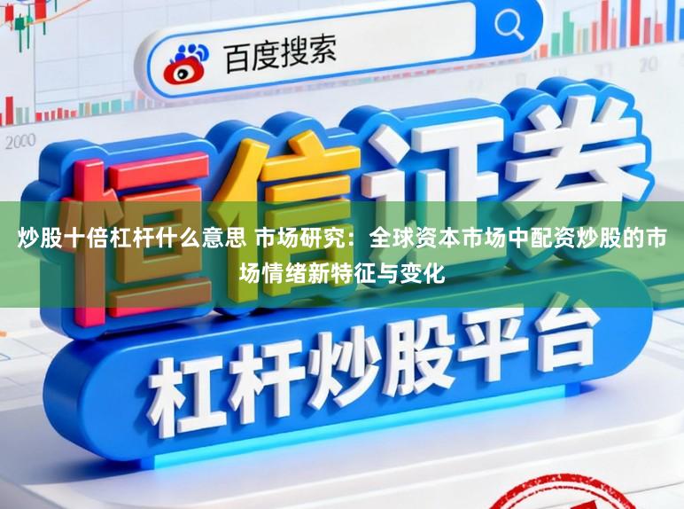 炒股十倍杠杆什么意思 市场研究：全球资本市场中配资炒股的市场情绪新特征与变化
