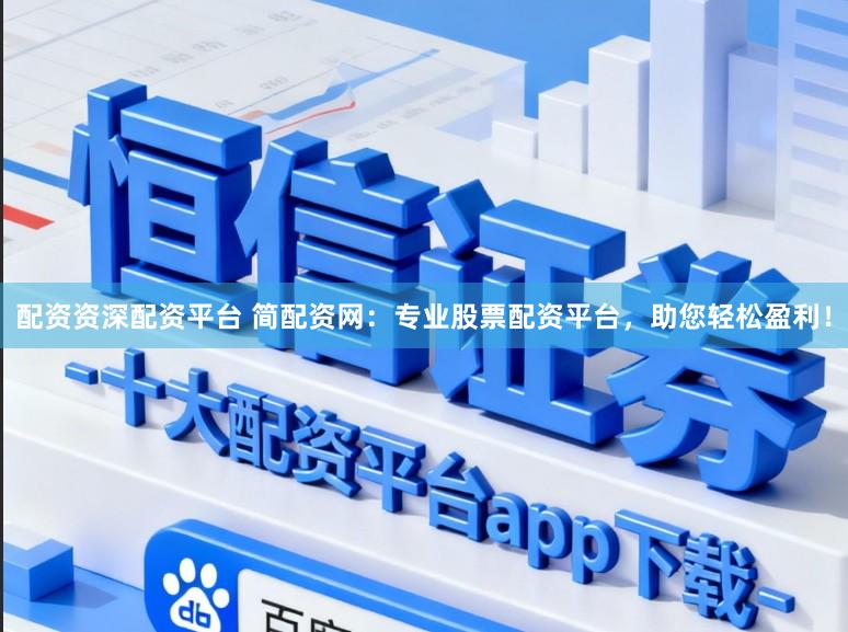 配资资深配资平台 简配资网：专业股票配资平台，助您轻松盈利！