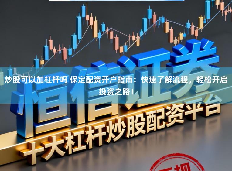 炒股可以加杠杆吗 保定配资开户指南：快速了解流程，轻松开启投资之路！