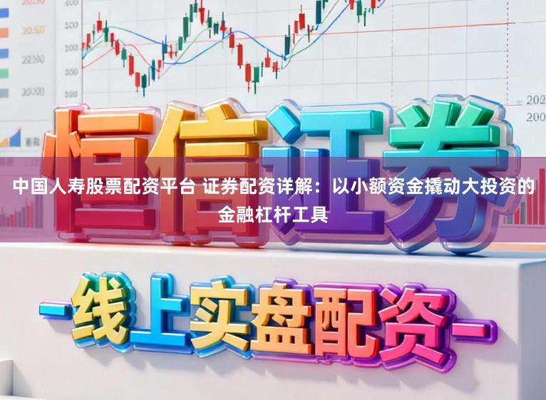 中国人寿股票配资平台 证券配资详解：以小额资金撬动大投资的金融杠杆工具