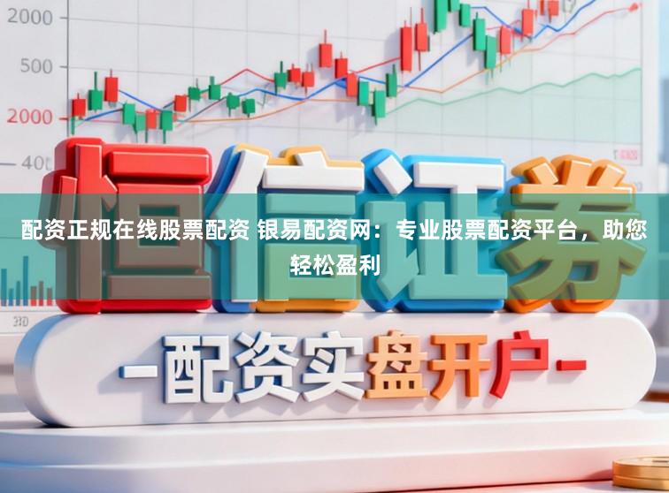 配资正规在线股票配资 银易配资网：专业股票配资平台，助您轻松盈利