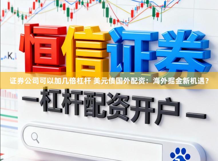 证券公司可以加几倍杠杆 美元债国外配资：海外掘金新机遇？