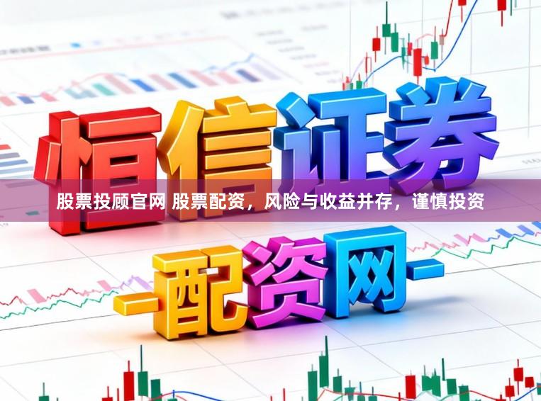 股票投顾官网 股票配资，风险与收益并存，谨慎投资