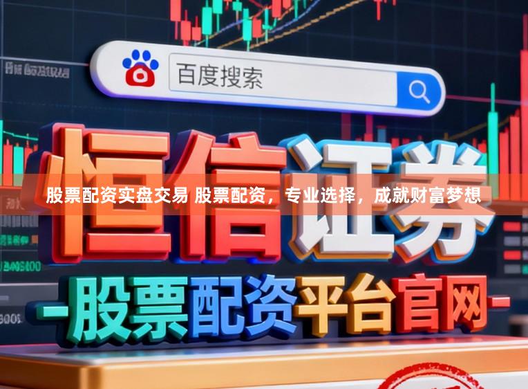 股票配资实盘交易 股票配资，专业选择，成就财富梦想